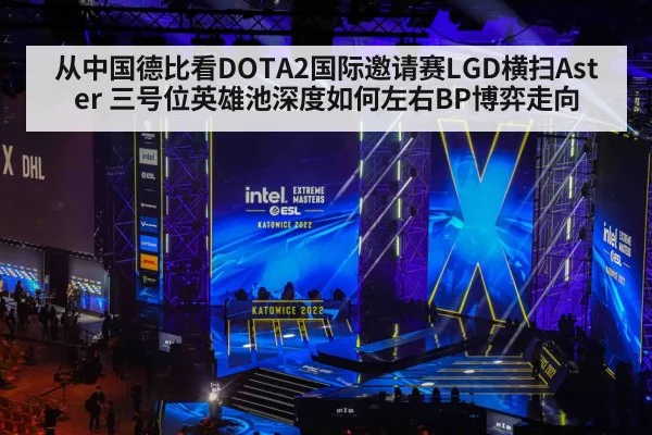 从中国德比看DOTA2国际邀请赛LGD横扫Aster 三号位英雄池深度如何左右BP博弈走向