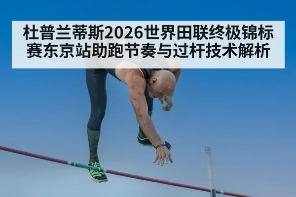杜普兰蒂斯2026世界田联终极锦标赛东京站助跑节奏与过杆技术解析