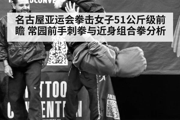 名古屋亚运会拳击女子51公斤级前瞻 常园前手刺拳与近身组合拳分析