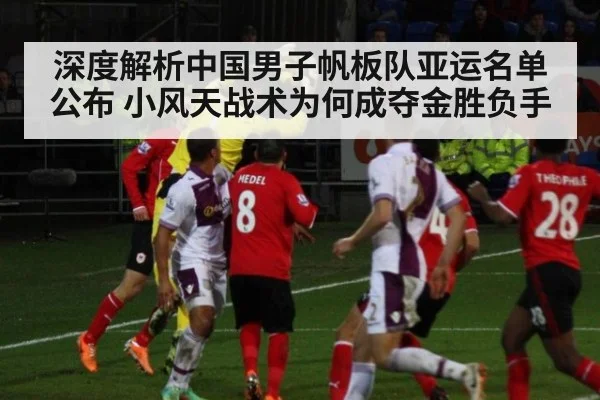 深度解析中国男子帆板队亚运名单公布 小风天战术为何成夺金胜负手