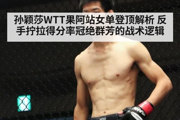 孙颖莎WTT果阿站女单登顶解析 反手拧拉得分率冠绝群芳的战术逻辑